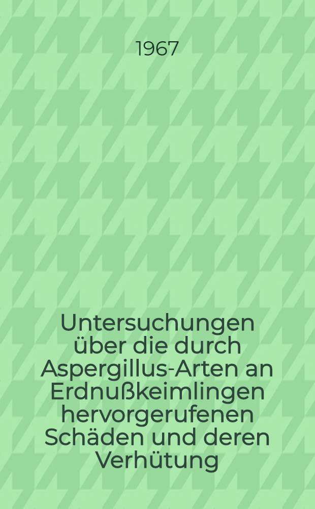 Untersuchungen über die durch Aspergillus-Arten an Erdnußkeimlingen hervorgerufenen Schäden und deren Verhütung : Diss. ... der Landwirtschaftlichen Fakultät der ... Univ. Gießen eingereicht