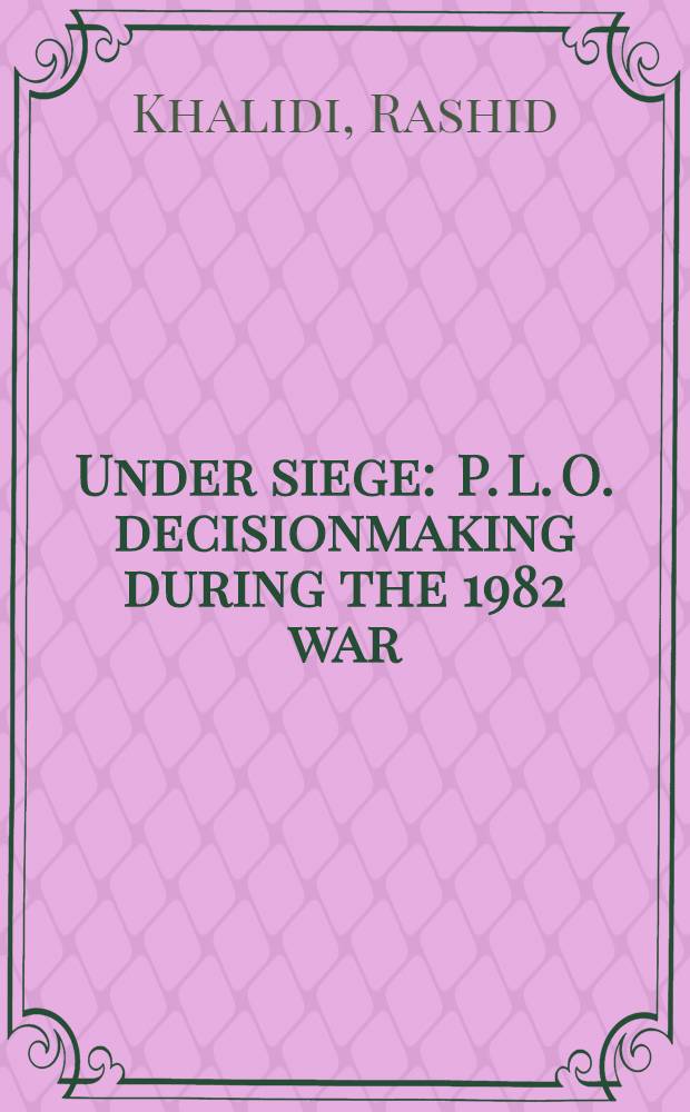 Under siege : P. L. O. decisionmaking during the 1982 war