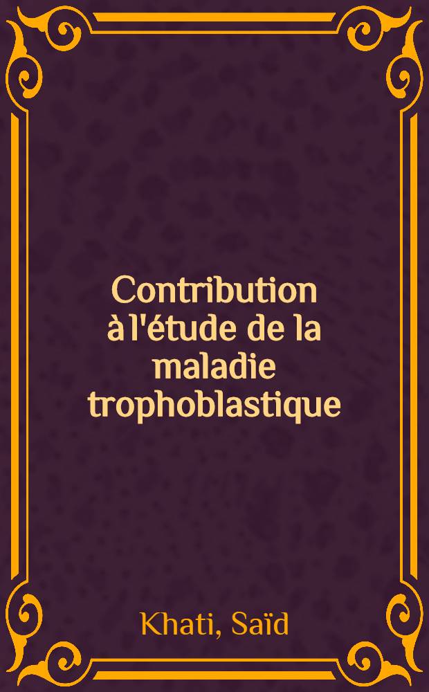 Contribution à l'étude de la maladie trophoblastique : Thèse ..