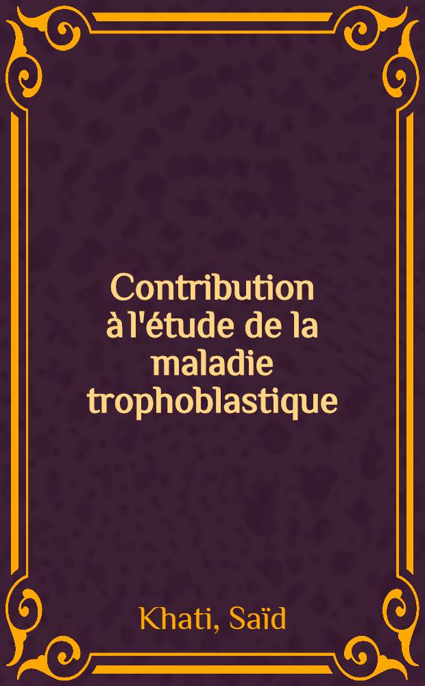 Contribution à l'étude de la maladie trophoblastique : Thèse ..
