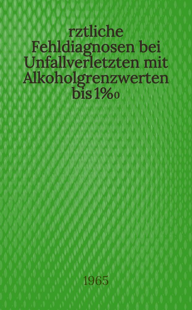 Ärztliche Fehldiagnosen bei Unfallverletzten mit Alkoholgrenzwerten bis 1%₀ : Inaug.-Diss. ... der ... Med. Fakultät der ... Univ. Mainz