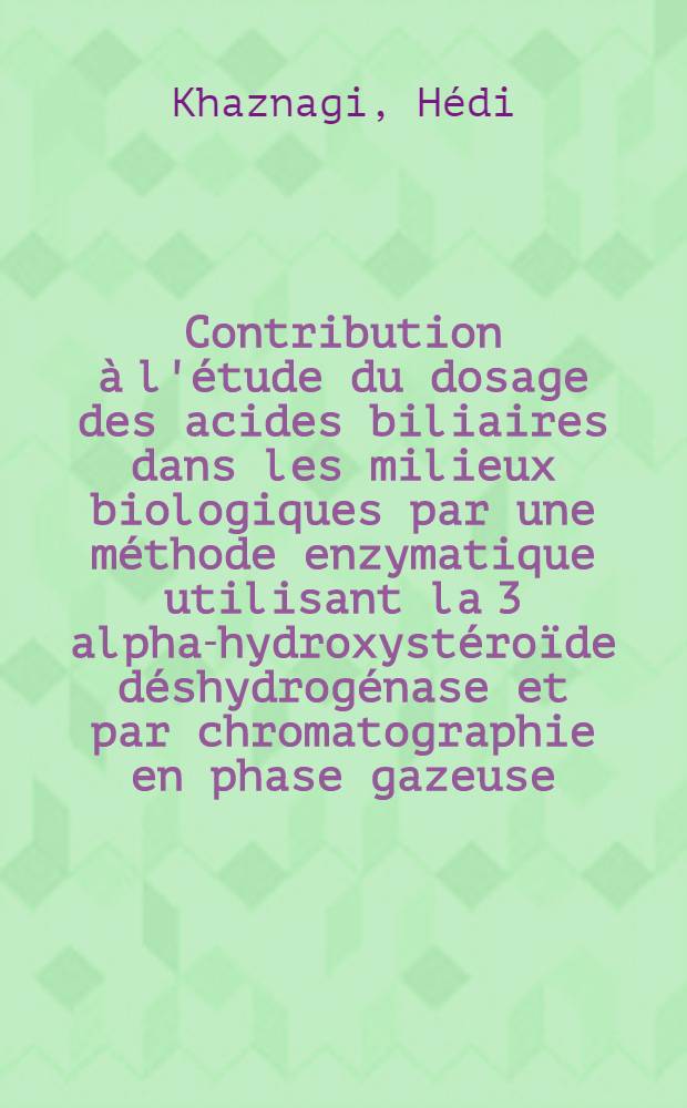 Contribution à l'étude du dosage des acides biliaires dans les milieux biologiques par une méthode enzymatique utilisant la 3 alpha-hydroxystéroïde déshydrogénase et par chromatographie en phase gazeuse : Thèse ..