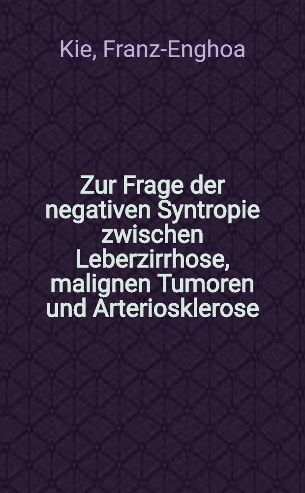 Zur Frage der negativen Syntropie zwischen Leberzirrhose, malignen Tumoren und Arteriosklerose : Inaug.-Diss. ... der Med. Fak. der ... Univ. Gießen