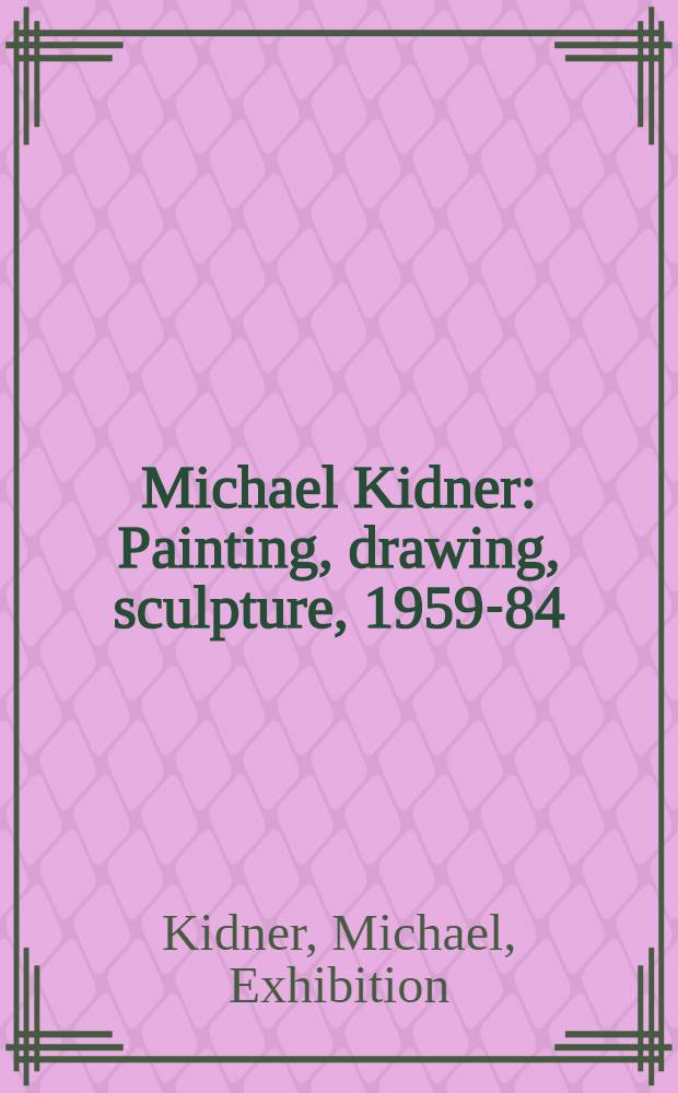 Michael Kidner : Painting, drawing, sculpture, 1959-84 : A catalogue of the Exhib., 4 Nov. - 2 Dec. 1984, Serpentine gallery, London, 30 Jan. - 2 March 1985, Hatton gallery, Newcastle upon Tyne