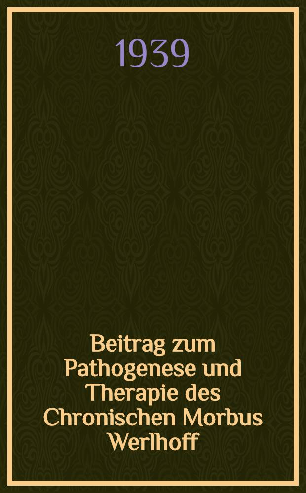 Beitrag zum Pathogenese und Therapie des Chronischen Morbus Werlhoff : Inaug.-Diss. zu Erlangung der med. Doktorwürde der ... Univ. zu Freiburg im Breisgau