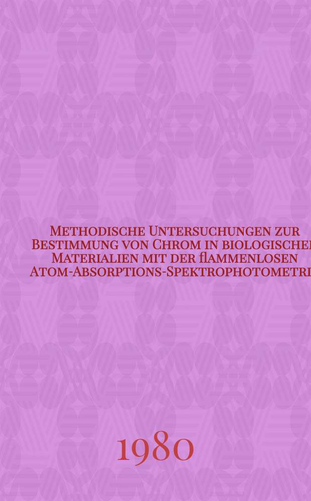 Methodische Untersuchungen zur Bestimmung von Chrom in biologischen Materialien mit der flammenlosen Atom-Absorptions-Spektrophotometrie : Diss