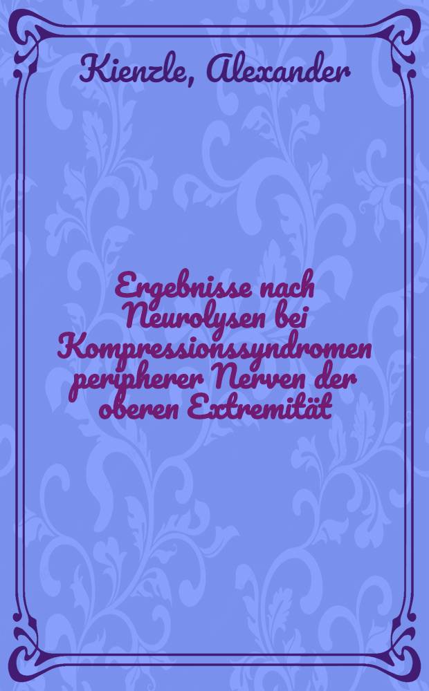 Ergebnisse nach Neurolysen bei Kompressionssyndromen peripherer Nerven der oberen Extremität : Inaug.-Diss