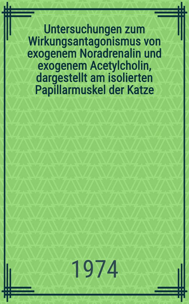 Untersuchungen zum Wirkungsantagonismus von exogenem Noradrenalin und exogenem Acetylcholin, dargestellt am isolierten Papillarmuskel der Katze : Inaug.-Diss. ... der Med. Fak. der ... Univ. zu Tübingen