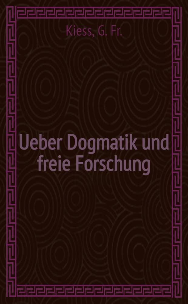 Ueber Dogmatik und freie Forschung : Ein nüchternes schutzmittel gegen religiöse Verirrungen