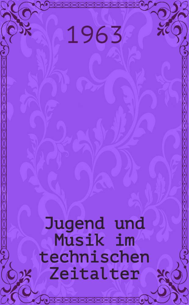 Jugend und Musik im technischen Zeitalter : Eine repr&auml;sentative Befragung in einer westdeutschen Gro&szlig;stadt
