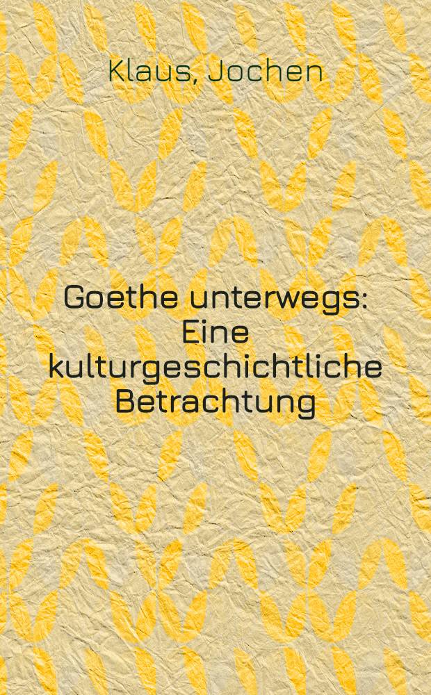 Goethe unterwegs : Eine kulturgeschichtliche Betrachtung