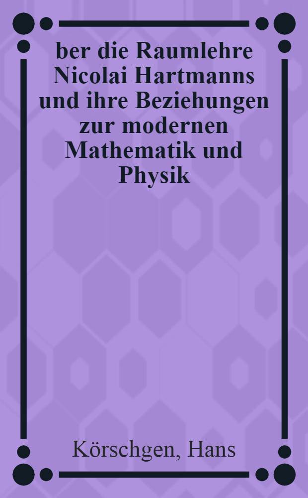 Über die Raumlehre Nicolai Hartmanns und ihre Beziehungen zur modernen Mathematik und Physik : Inaug.-Diss. zur Erlangung des Doktorgrades der Mathematisch-naturwiss