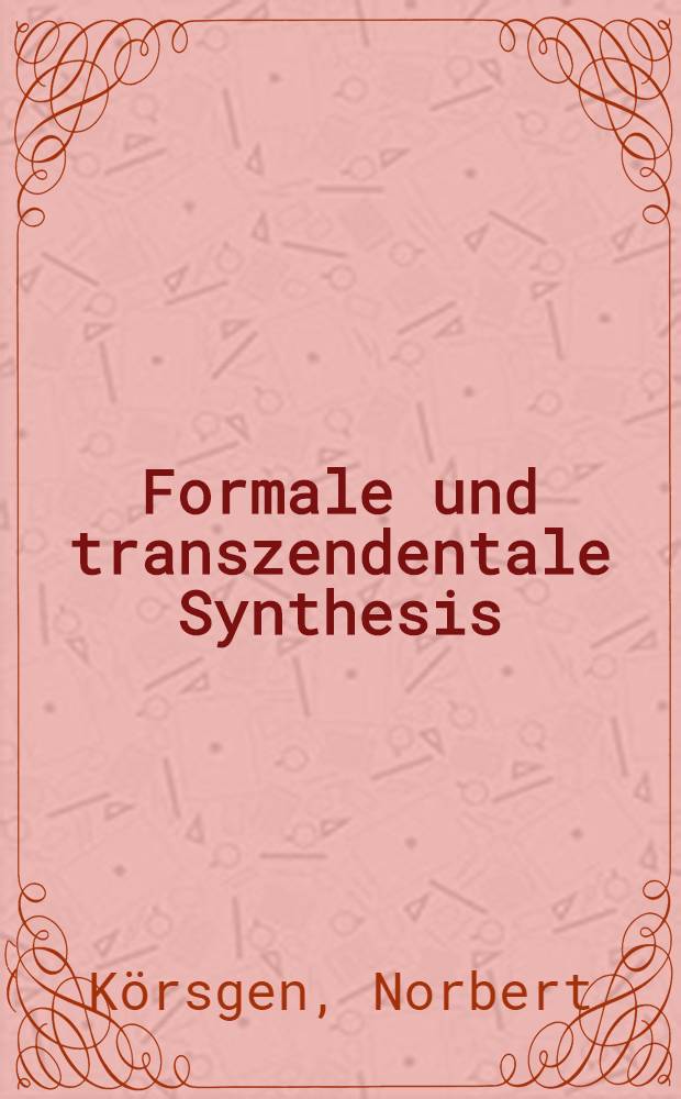 Formale und transzendentale Synthesis : Unters. zum Kernproblem der "Kritik der reinen Vernunft"
