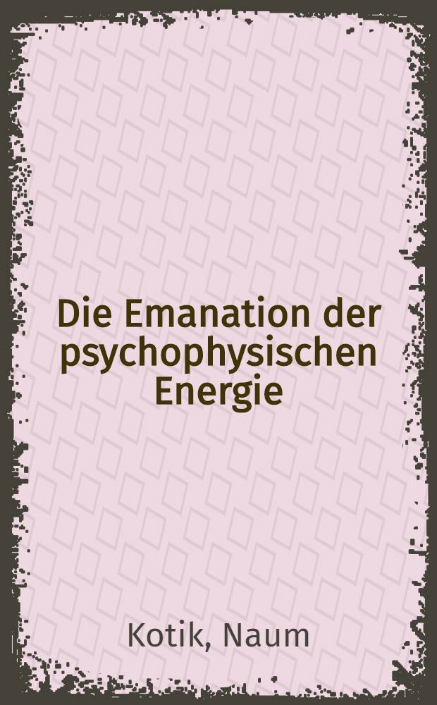 Die Emanation der psychophysischen Energie : Eine experimentelle Untersuchung über die unmittelbare Gedankenübertragung im Zusammenhang mit der Frage über die Radioaktivität des Gehirns