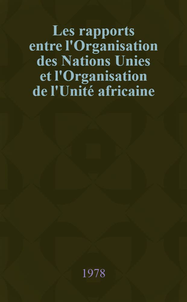 Les rapports entre l'Organisation des Nations Unies et l'Organisation de l'Unité africaine : Contribution à la théorie institutionnelle dans les rapp. intern