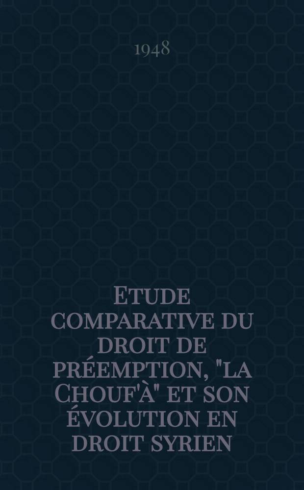 Etude comparative du droit de préemption, "la Chouf'à" et son évolution en droit syrien