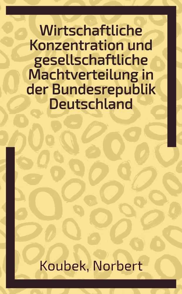 Wirtschaftliche Konzentration und gesellschaftliche Machtverteilung in der Bundesrepublik Deutschland