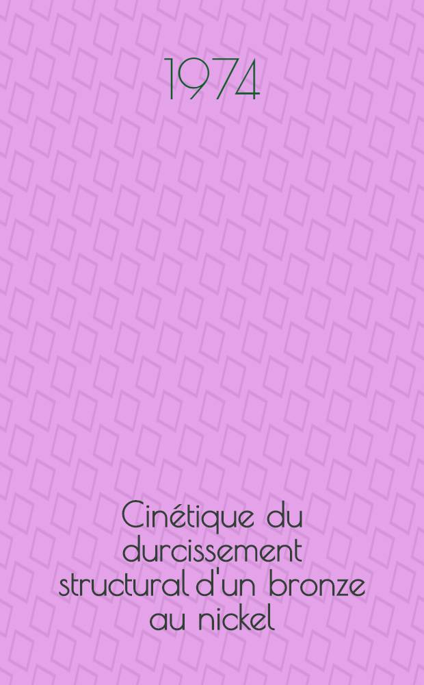 Cinétique du durcissement structural d'un bronze au nickel : Thèse ... prés. à l'Univ. Paris VI