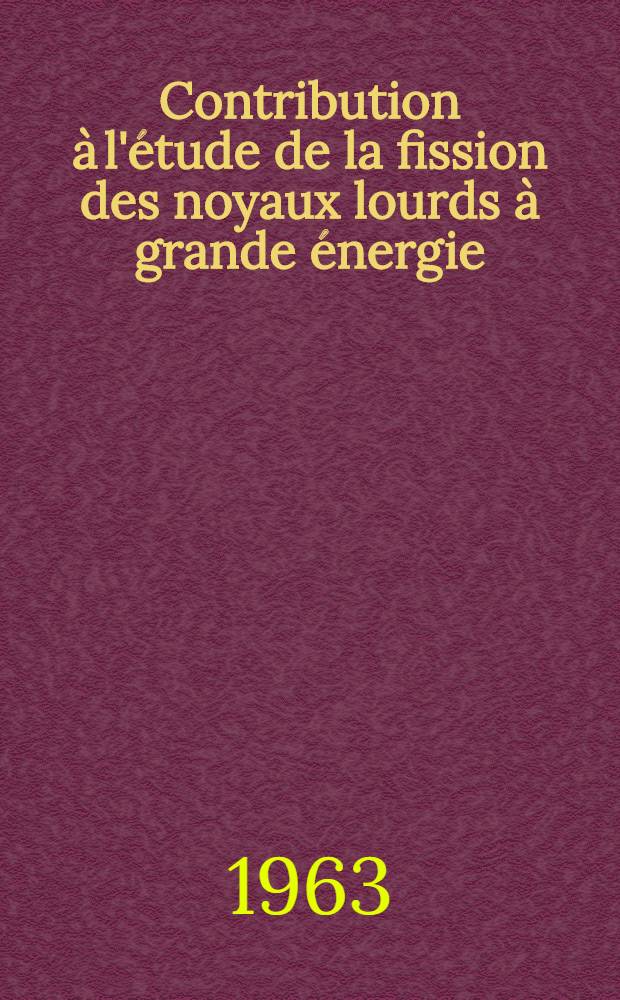 Contribution &agrave; l'&eacute;tude de la fission des noyaux lourds &agrave; grande &eacute;nergie: 1-re th&egrave;se; Propositions don&eacute;es par la Facult&eacute;: 2-e th&egrave;se: Th&egrave;ses pr&eacute;sent&eacute;es &agrave; la Facult&eacute; des sciences de l'Univ. de Paris ... / par Ludwik Kowalski
