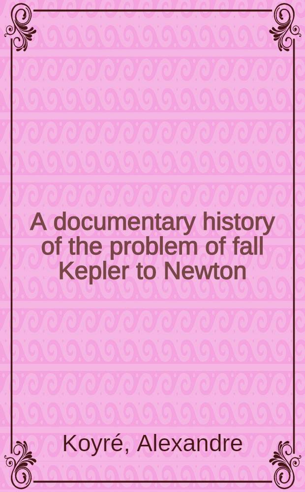 A documentary history of the problem of fall Kepler to Newton : De motu gravium naturaliter cadentium in hypothesi terrae motae