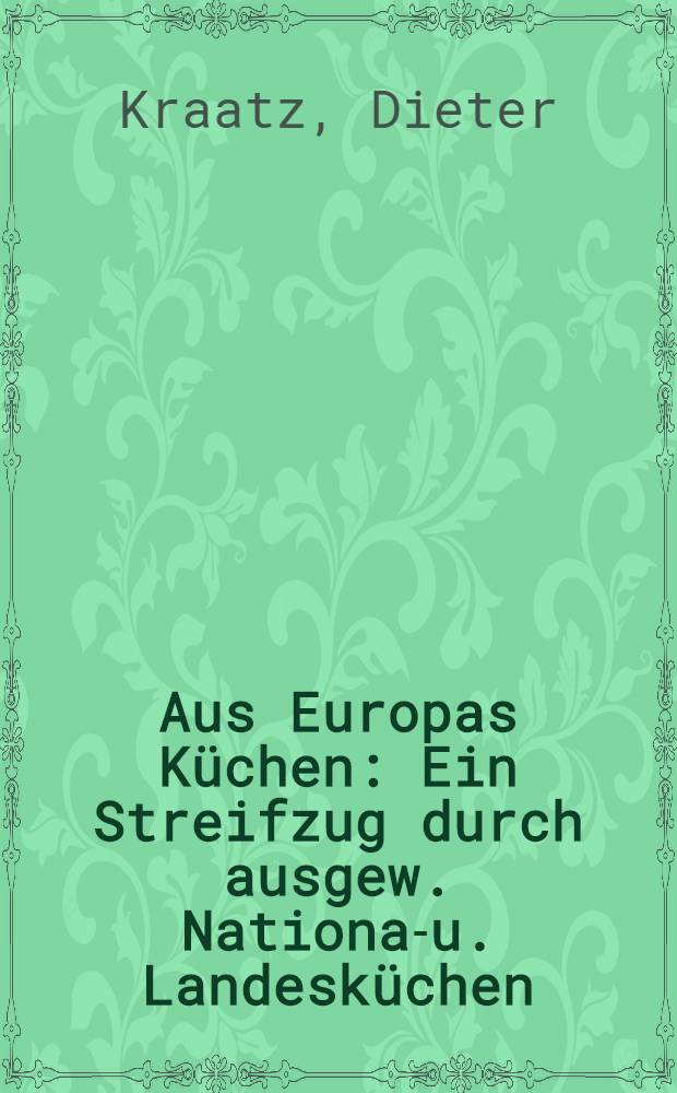 Aus Europas Küchen : Ein Streifzug durch ausgew. National- u. Landesküchen : Mit 38 farb. Bildern sowie über 900 Rezepten u. Rezepthinweisen