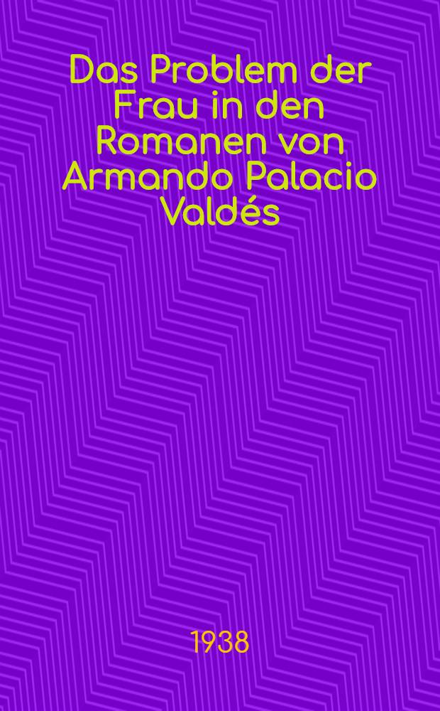 Das Problem der Frau in den Romanen von Armando Palacio Vald&eacute;s : Inaug.-Diss. zur Erlangung des Doktorgrades der Philosophischen und Naturwissenschaftlichen Fak. der ... Univ. zu M&uuml;nster
