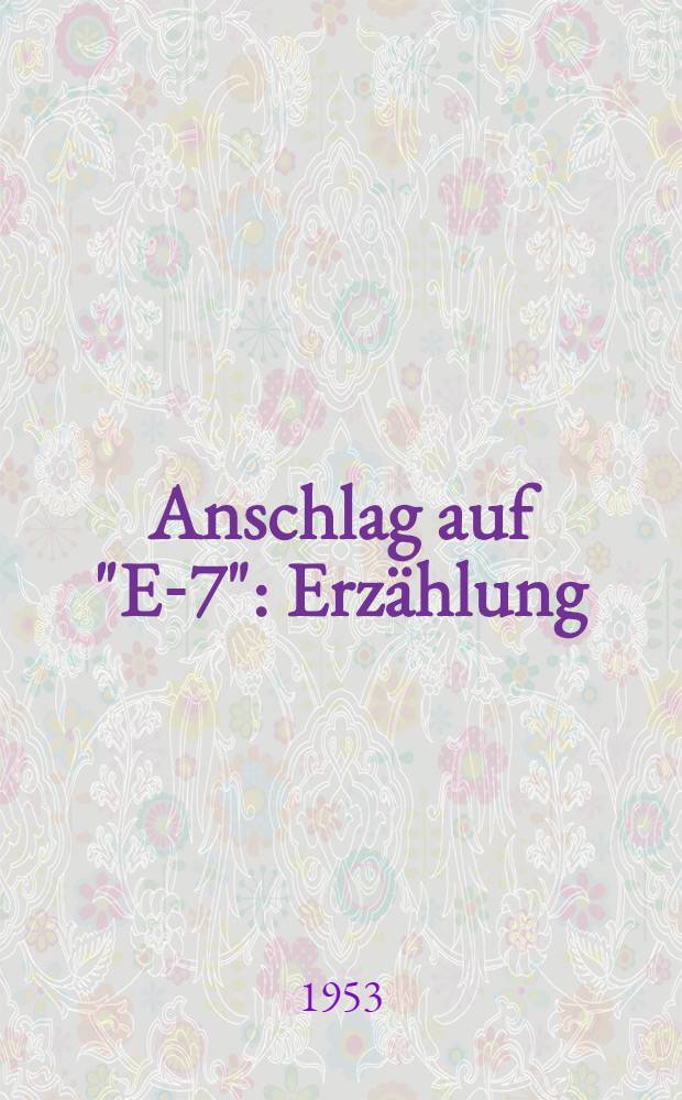 Anschlag auf "E-7" : Erzählung