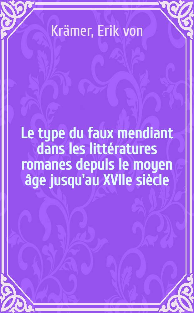 Le type du faux mendiant dans les litt&eacute;ratures romanes depuis le moyen &acirc;ge jusqu'au XVIIe si&egrave;cle
