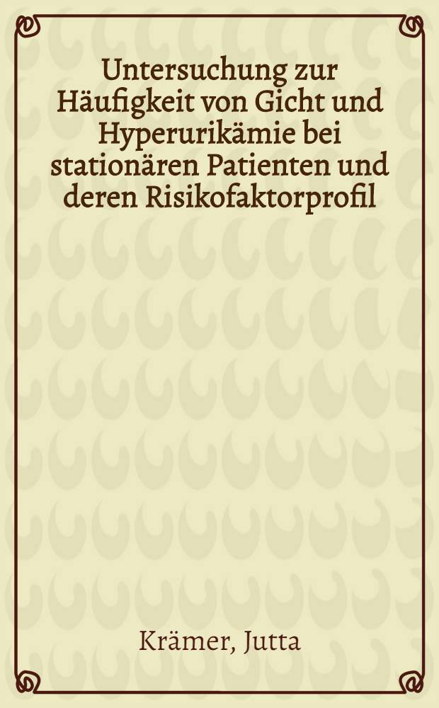 Untersuchung zur Häufigkeit von Gicht und Hyperurikämie bei stationären Patienten und deren Risikofaktorprofil : Inaug.-Diss