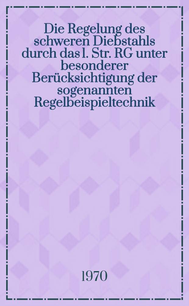 Die Regelung des schweren Diebstahls durch das 1. Str. RG unter besonderer Berücksichtigung der sogenannten Regelbeispieltechnik : Inaug.-Diss. ... einer ... Rechtswissenschaftlichen Fakultät der Univ. zu Köln