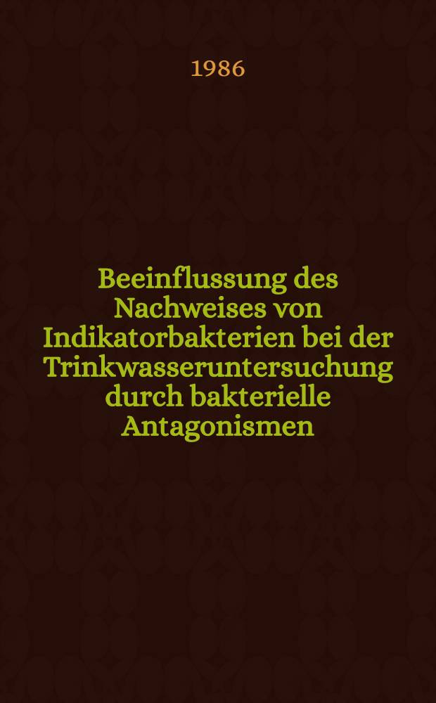 Beeinflussung des Nachweises von Indikatorbakterien bei der Trinkwasseruntersuchung durch bakterielle Antagonismen : Inaug.-Diss