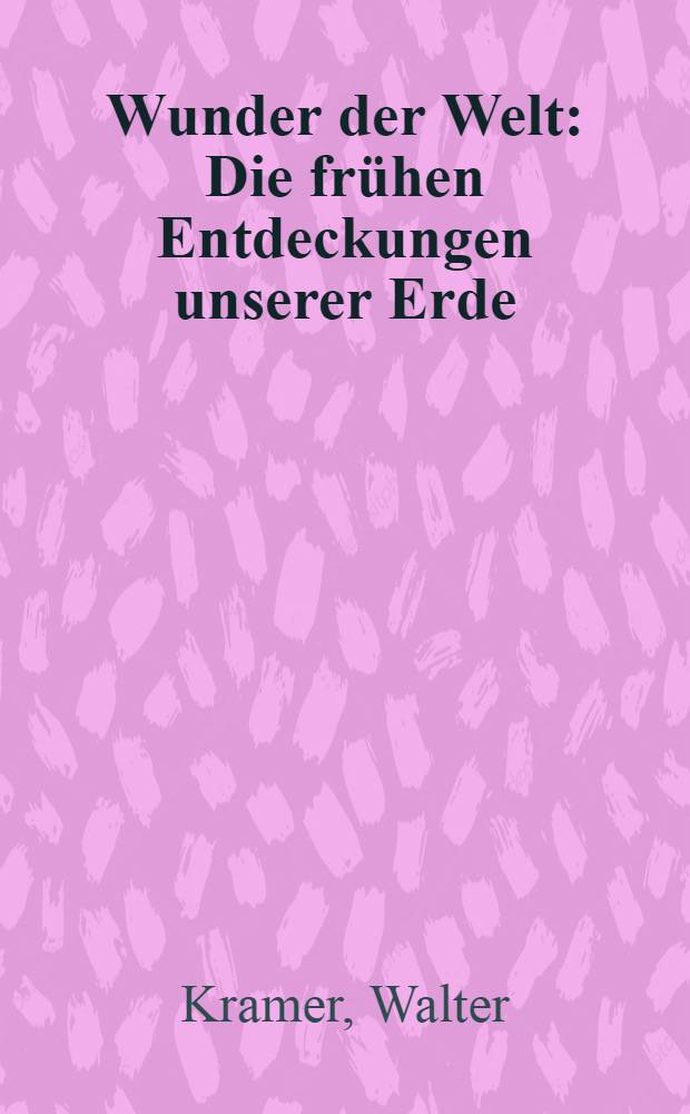 Wunder der Welt : Die fr&uuml;hen Entdeckungen unserer Erde