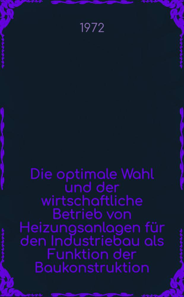 Die optimale Wahl [und der] wirtschaftliche Betrieb von Heizungsanlagen f&uuml;r den Industriebau als Funktion der Baukonstruktion
