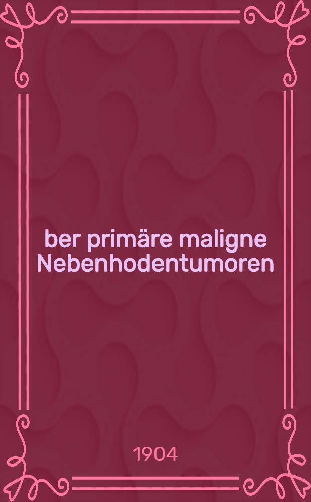 Über primäre maligne Nebenhodentumoren : Inaug.-Diss. ... der ... Univ. Würzburg ..