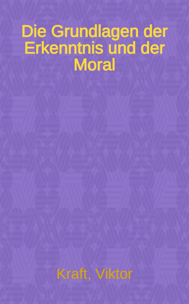 Die Grundlagen der Erkenntnis und der Moral