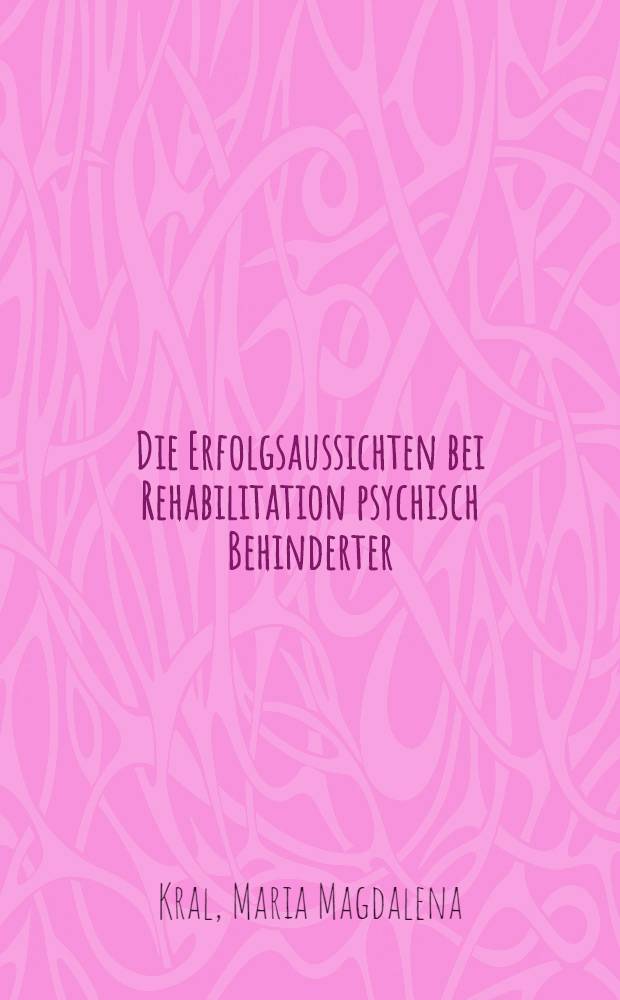 Die Erfolgsaussichten bei Rehabilitation psychisch Behinderter : Eine vergleichende Studie anhand der Literatur : Inaug.-Diss. der Med. Fak. der Univ. Erlangen-Nürnberg
