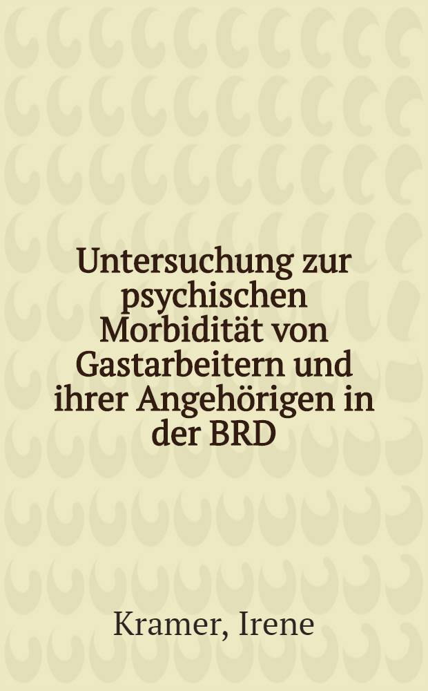 Untersuchung zur psychischen Morbidität von Gastarbeitern und ihrer Angehörigen in der BRD : Diss