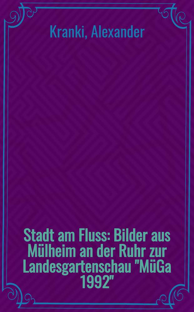 Stadt am Fluss : Bilder aus Mülheim an der Ruhr zur Landesgartenschau "MüGa 1992" : An album