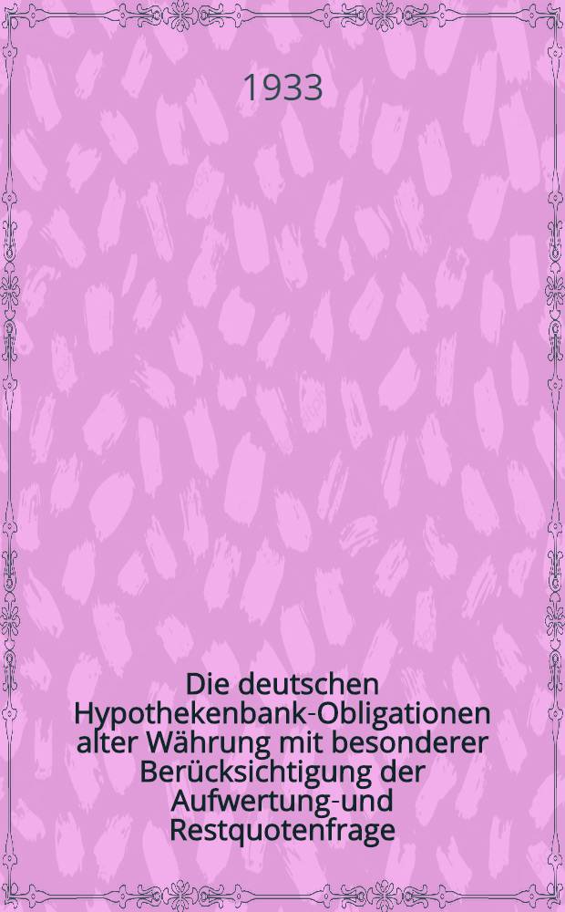 Die deutschen Hypothekenbank-Obligationen alter Währung mit besonderer Berücksichtigung der Aufwertungs- und Restquotenfrage : Auszug ... : Inaug.-Diss. zur Erlangung der staatswirtschaftlichen Doktorwürde