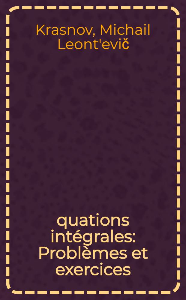 Équations intégrales : Problèmes et exercices : Trad. du russe ...