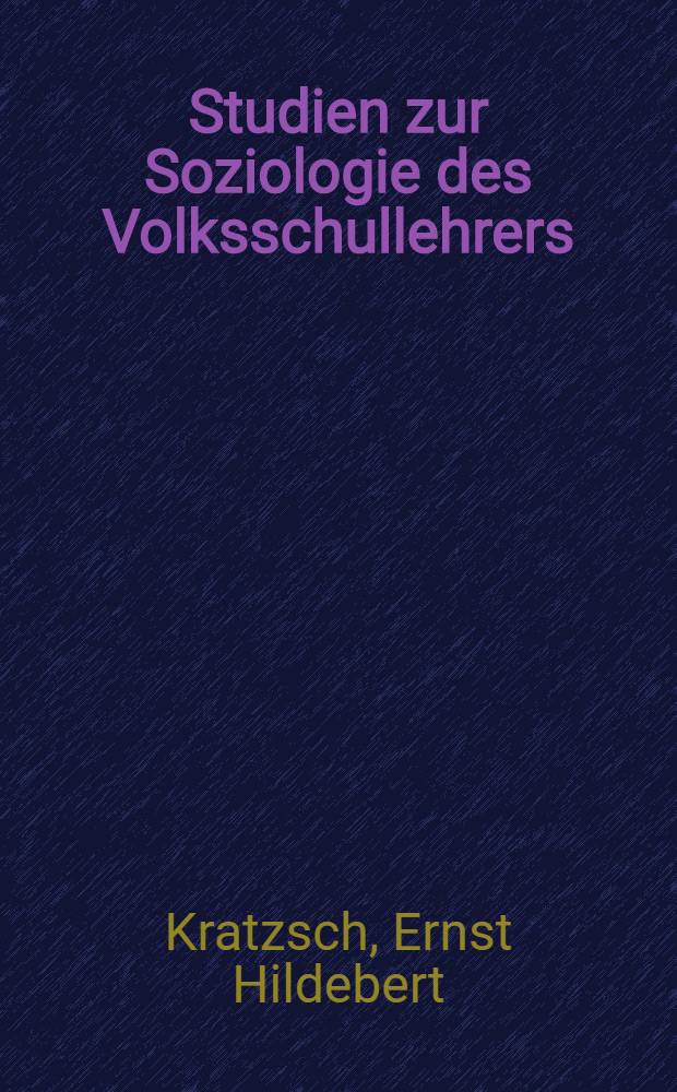 Studien zur Soziologie des Volksschullehrers : Berufssituation - Weiterbildung Gesellschaftliche Verflechtung - Wissenschaftliche Betätigung