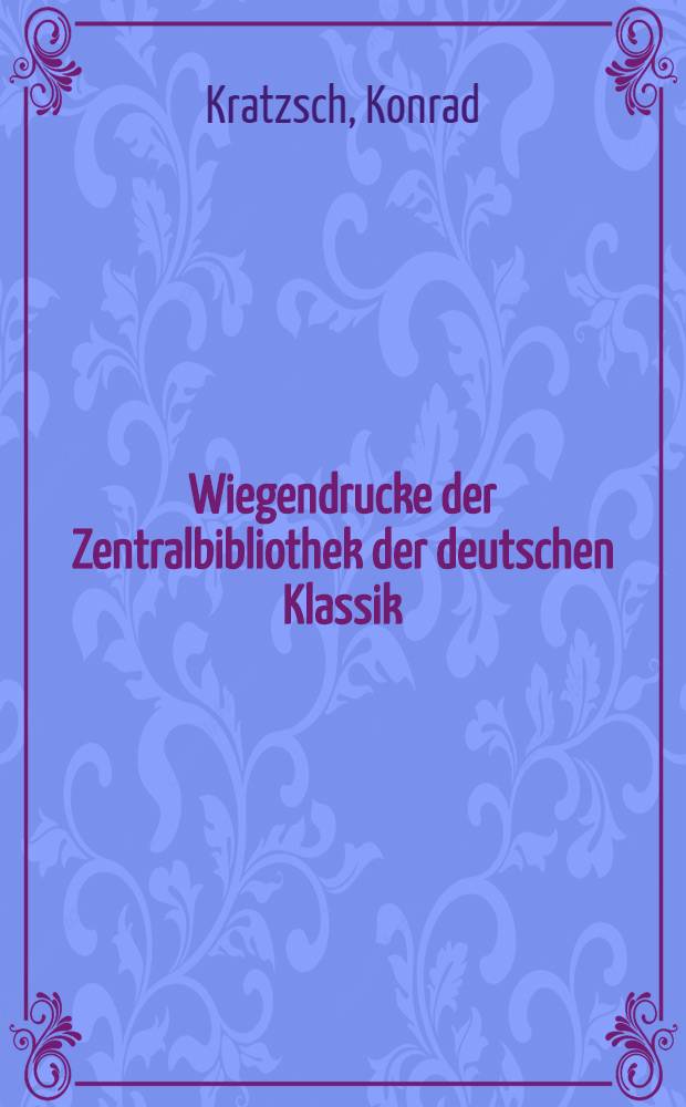 Wiegendrucke der Zentralbibliothek der deutschen Klassik : Aus den Beständen der Zentralbibl. der dt. Klassik