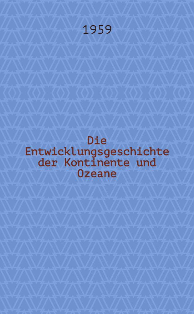 Die Entwicklungsgeschichte der Kontinente und Ozeane