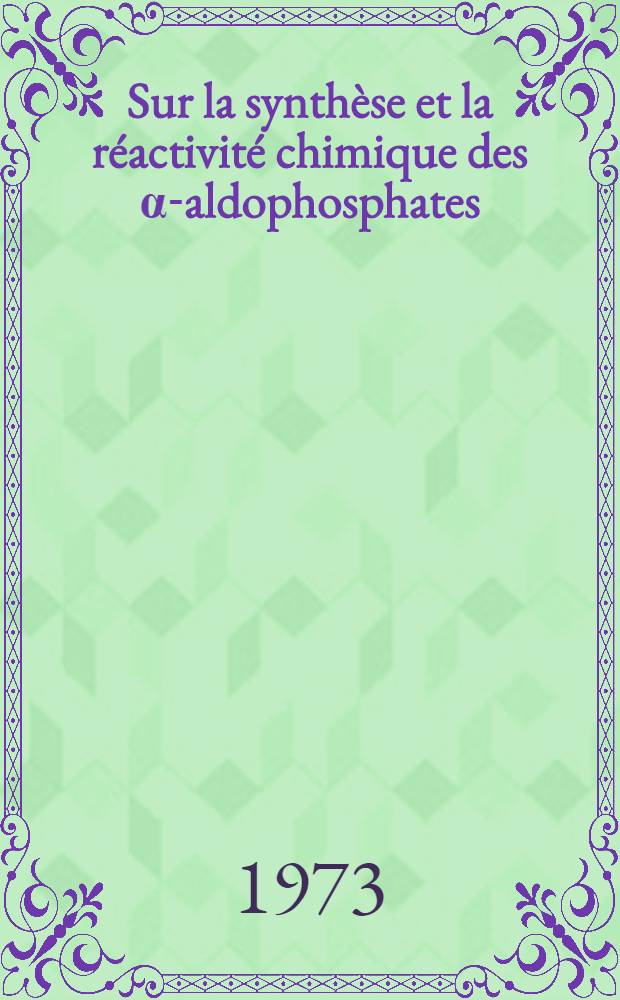 Sur la synthèse et la réactivité chimique des α-aldophosphates : Thèse prés. à l'Univ. de Bretagne Occidentale ..