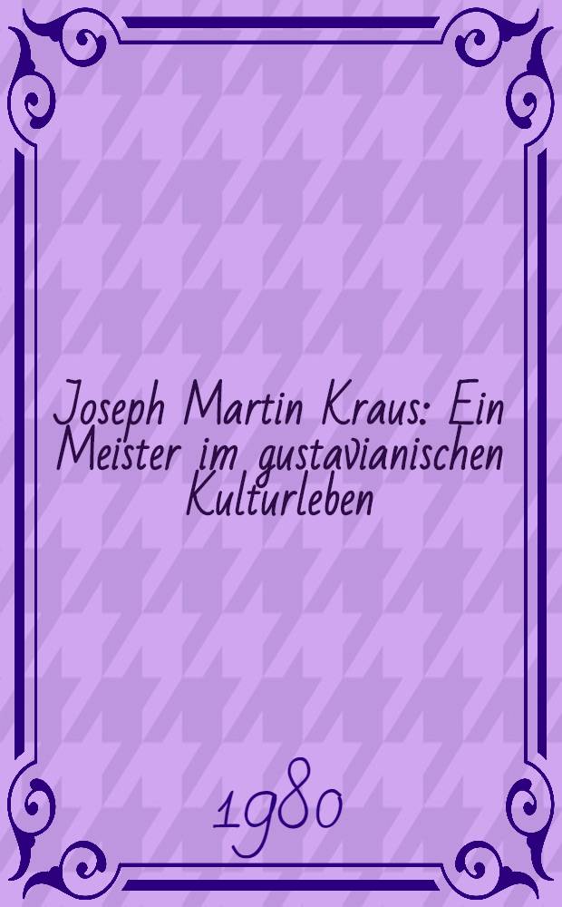 Joseph Martin Kraus : Ein Meister im gustavianischen Kulturleben : Ber. von einem Kraus-Symposion, 1978