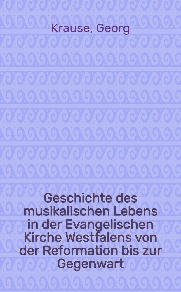 Geschichte des musikalischen Lebens in der Evangelischen Kirche Westfalens von der Reformation bis zur Gegenwart : Inaug.-Diss