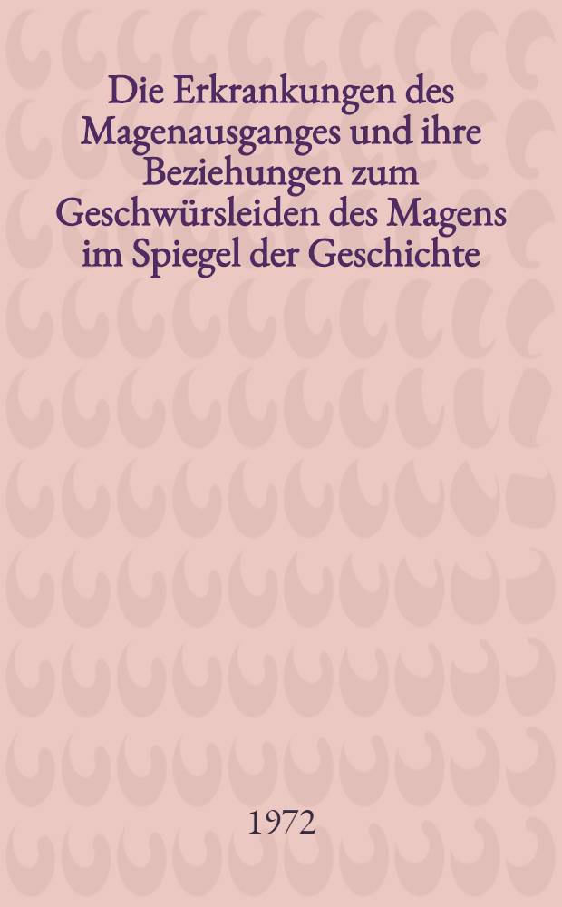 Die Erkrankungen des Magenausganges und ihre Beziehungen zum Geschwürsleiden des Magens im Spiegel der Geschichte : Inaug.-Diss. ... der ... Med. Fak. der ... Univ. Mainz
