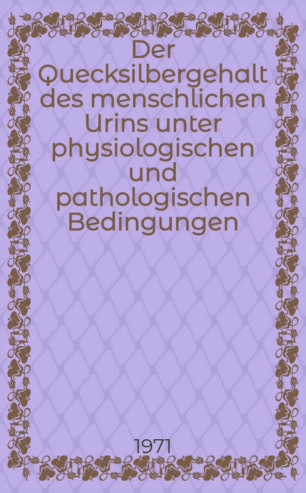Der Quecksilbergehalt des menschlichen Urins unter physiologischen und pathologischen Bedingungen : Inaug.-Diss. ... der ... Med. Fak. der ... Univ. Erlangen-Nürnberg