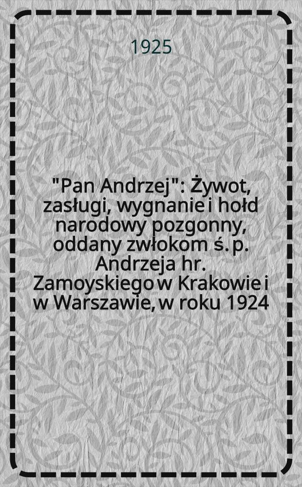 "Pan Andrzej" : Żywot, zasługi, wygnanie i hołd narodowy pozgonny, oddany zwłokom ś. p. Andrzeja hr. Zamoyskiego w Krakowie i w Warszawie, w roku 1924