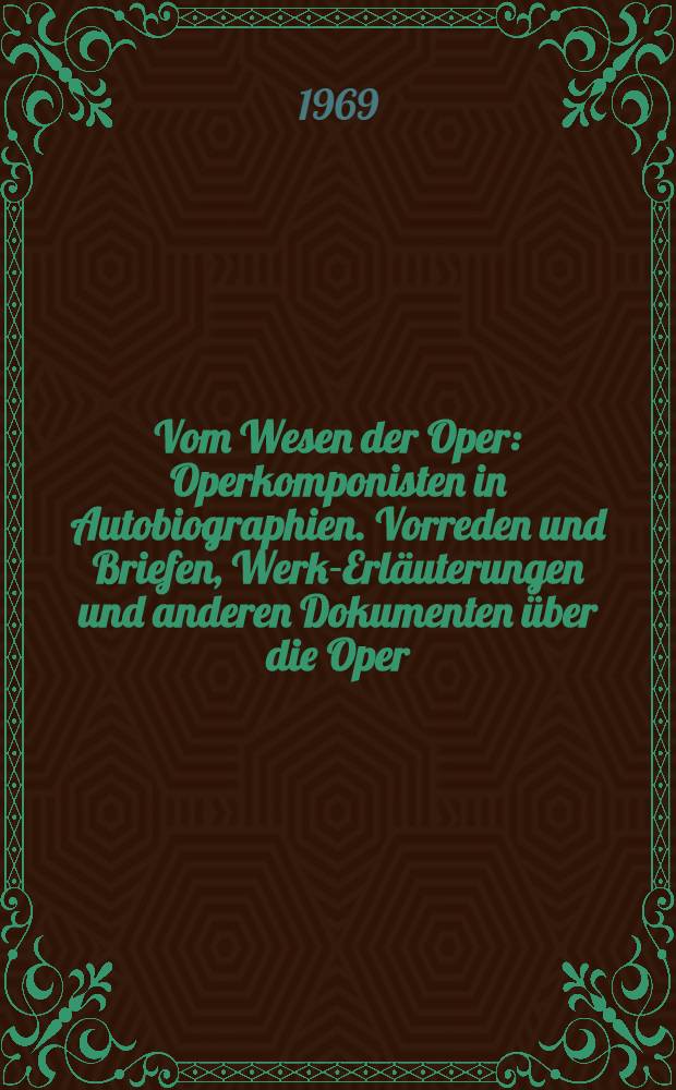 Vom Wesen der Oper : Operkomponisten in Autobiographien. Vorreden und Briefen, Werk-Erläuterungen und anderen Dokumenten über die Oper